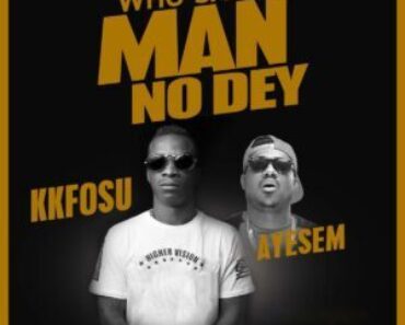 KK Fosu Ft Ayesem – Who Say Man No Dey