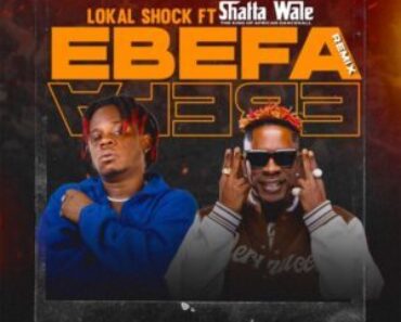 Lokal Shock – Ebefa (Remix) Ft Shatta Wale